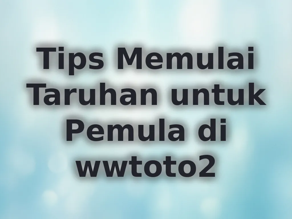 Tips Memulai Taruhan untuk Pemula di wwtoto2