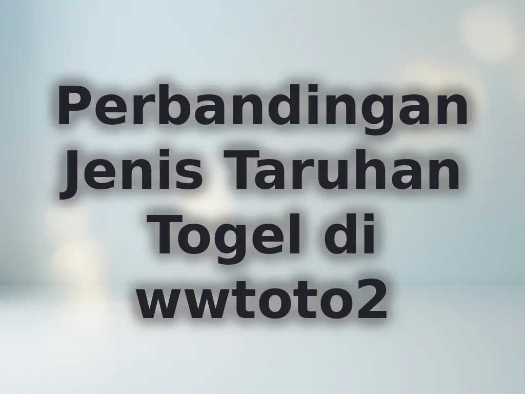 Perbandingan Jenis Taruhan Togel di wwtoto2