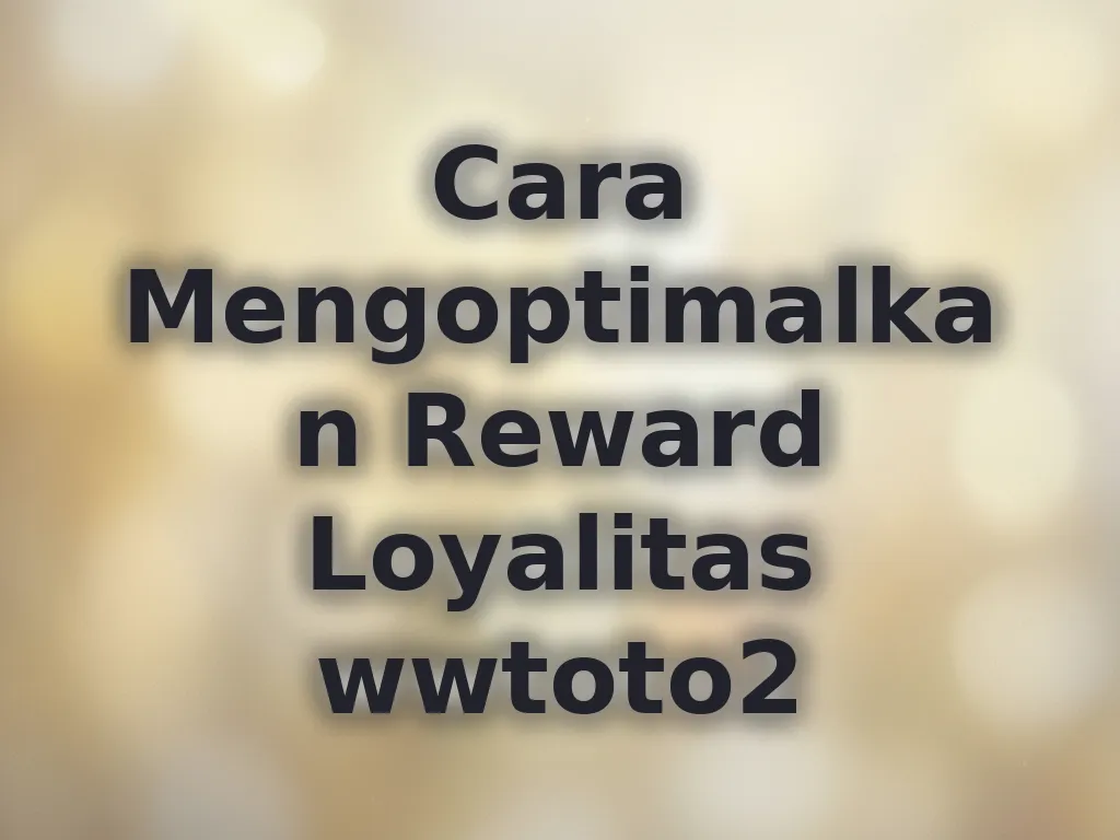 Cara Mengoptimalkan Reward Loyalitas wwtoto2