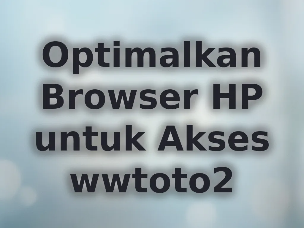 Optimalkan Browser HP untuk Akses wwtoto2
