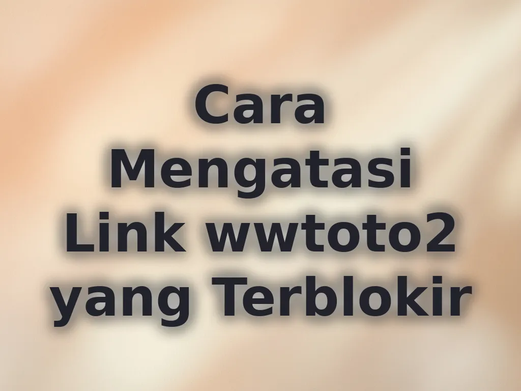 Cara Mengatasi Link wwtoto2 yang Terblokir